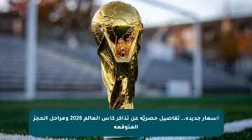 أسعار جديدة.. تفاصيل حصريّة عن تذاكر كأس العالم 2026 ومراحل الحجز المتوقعة